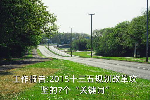 工作報告:2015十三五規(guī)劃改革攻堅的7個“關(guān)鍵詞”