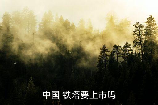 中國(guó) 鐵塔要上市嗎