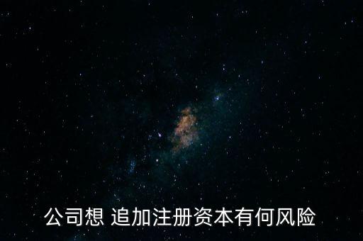 公司想 追加注冊資本有何風(fēng)險(xiǎn)