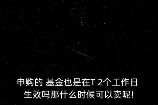 申購(gòu)的 基金也是在T 2個(gè)工作日 生效嗎那什么時(shí)候可以賣(mài)呢!
