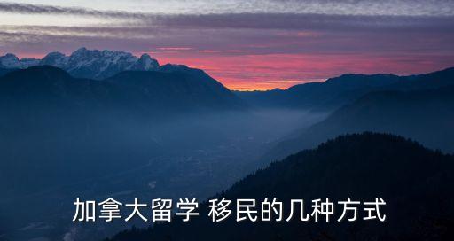  加拿大留學 移民的幾種方式
