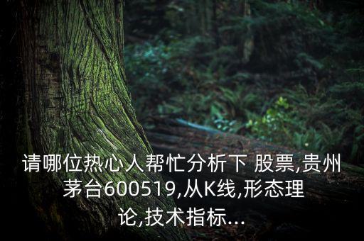 請(qǐng)哪位熱心人幫忙分析下 股票,貴州 茅臺(tái)600519,從K線(xiàn),形態(tài)理論,技術(shù)指標(biāo)...