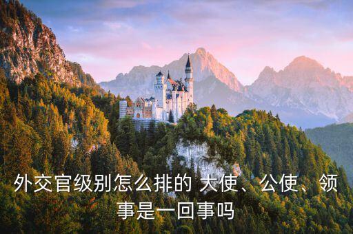 外交官級別怎么排的 大使、公使、領(lǐng)事是一回事嗎