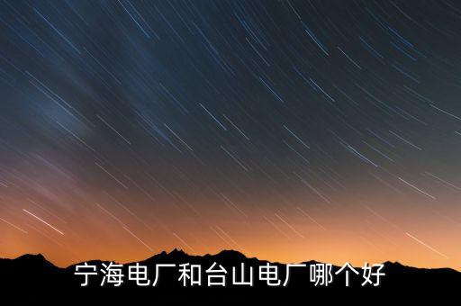 寧海電廠和臺山電廠哪個好