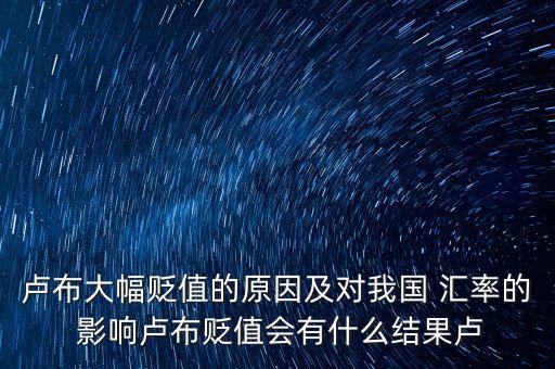 盧布大幅貶值的原因及對(duì)我國(guó) 匯率的 影響盧布貶值會(huì)有什么結(jié)果盧