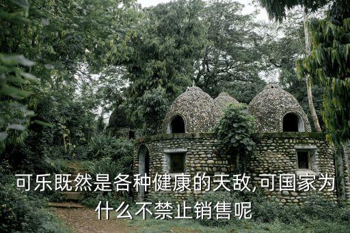 可樂既然是各種健康的天敵,可國家為什么不禁止銷售呢