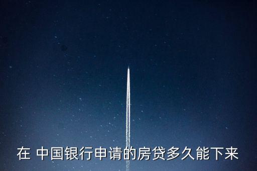 在 中國(guó)銀行申請(qǐng)的房貸多久能下來(lái)