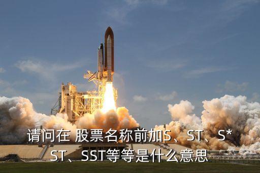 請問在 股票名稱前加S、ST、S*ST、SST等等是什么意思