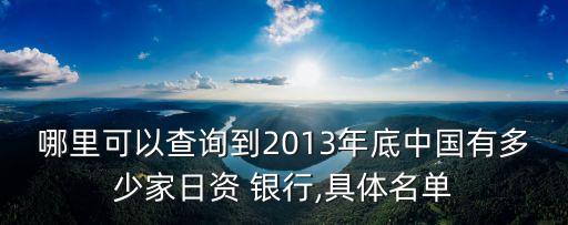 哪里可以查詢(xún)到2013年底中國(guó)有多少家日資 銀行,具體名單