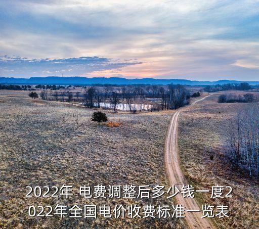 2022年 電費(fèi)調(diào)整后多少錢一度2022年全國電價(jià)收費(fèi)標(biāo)準(zhǔn)一覽表