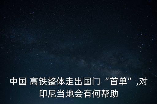 中國 高鐵整體走出國門“首單”,對(duì)印尼當(dāng)?shù)貢?huì)有何幫助