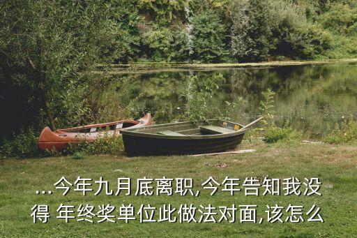...今年九月底離職,今年告知我沒得 年終獎(jiǎng)單位此做法對面,該怎么