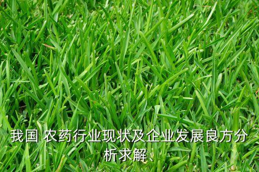 我國 農(nóng)藥行業(yè)現(xiàn)狀及企業(yè)發(fā)展良方分析求解、