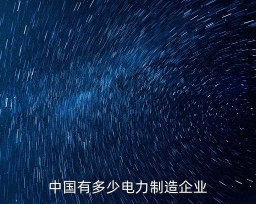 中國有多少電力制造企業(yè)