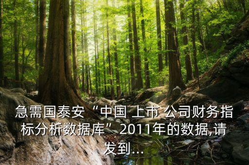 急需國泰安“中國 上市 公司財(cái)務(wù)指標(biāo)分析數(shù)據(jù)庫”2011年的數(shù)據(jù),請發(fā)到...