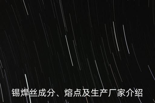 錫焊絲成分、熔點(diǎn)及生產(chǎn)廠家介紹