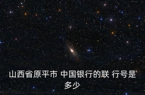 山西省原平市 中國銀行的聯(lián) 行號是多少