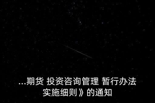 ...期貨 投資咨詢管理 暫行辦法實(shí)施細(xì)則》的通知