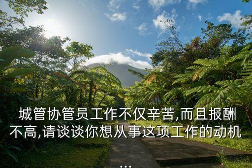  城管協(xié)管員工作不僅辛苦,而且報(bào)酬不高,請談?wù)勀阆霃氖逻@項(xiàng)工作的動機(jī)...