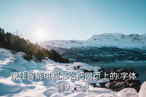  康佳智能電視怎么把網(wǎng)頁上的 字體調(diào)大一點(diǎn)