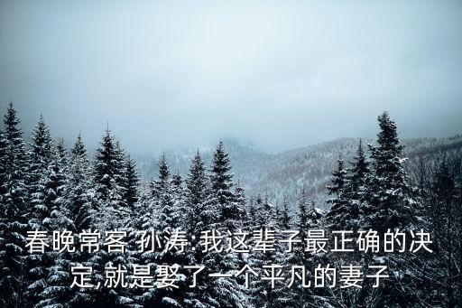 春晚?？?孫濤:我這輩子最正確的決定,就是娶了一個平凡的妻子