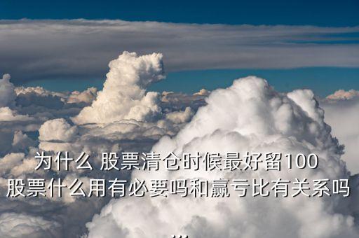 為什么 股票清倉(cāng)時(shí)候最好留100 股票什么用有必要嗎和贏虧比有關(guān)系嗎...