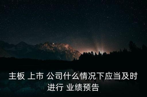 主板 上市 公司什么情況下應當及時進行 業(yè)績預告