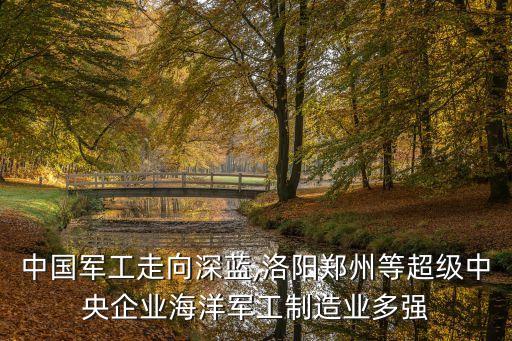 中國軍工走向深藍(lán),洛陽鄭州等超級中央企業(yè)海洋軍工制造業(yè)多強(qiáng)