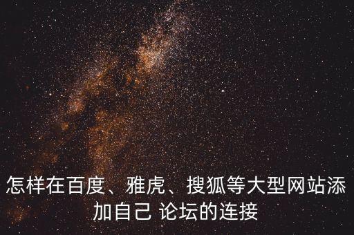 怎樣在百度、雅虎、搜狐等大型網(wǎng)站添加自己 論壇的連接