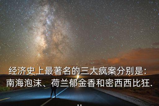 經(jīng)濟(jì)史上最著名的三大瘋案分別是: 南海泡沫、荷蘭郁金香和密西西比狂...