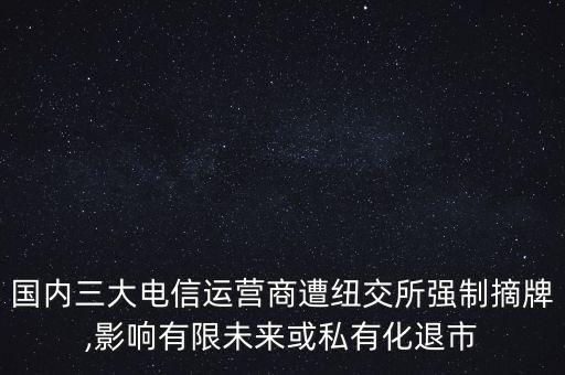 國(guó)內(nèi)三大電信運(yùn)營(yíng)商遭紐交所強(qiáng)制摘牌,影響有限未來或私有化退市