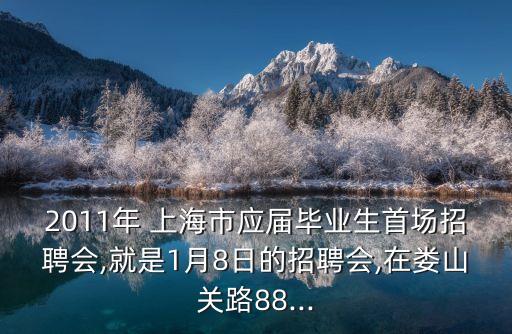 2011年 上海市應(yīng)屆畢業(yè)生首場招聘會,就是1月8日的招聘會,在婁山關(guān)路88...