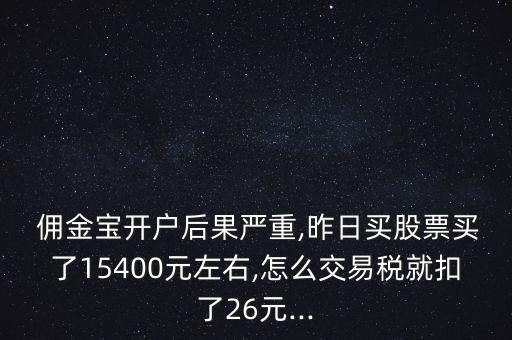  傭金寶開戶后果嚴重,昨日買股票買了15400元左右,怎么交易稅就扣了26元...