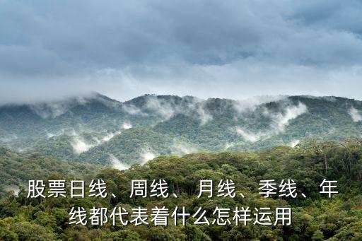  股票日線、周線、 月線、季線、年線都代表著什么怎樣運用