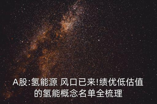 A股:氫能源 風(fēng)口已來(lái)!績(jī)優(yōu)低估值的氫能概念名單全梳理