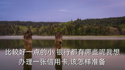 比較好一點的小 銀行都有哪些呢我想辦理一張信用卡,該怎樣準(zhǔn)備