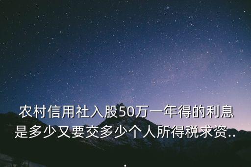  農(nóng)村信用社入股50萬一年得的利息是多少又要交多少個(gè)人所得稅求資...