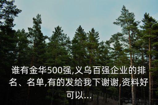 誰有金華500強(qiáng),義烏百強(qiáng)企業(yè)的排名、名單,有的發(fā)給我下謝謝,資料好可以...
