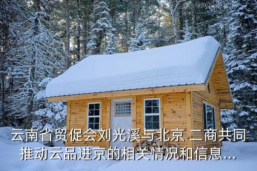 云南省貿(mào)促會劉光溪與北京 二商共同推動云品進(jìn)京的相關(guān)情況和信息...