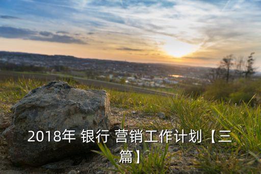 2018年 銀行 營(yíng)銷(xiāo)工作計(jì)劃【三篇】