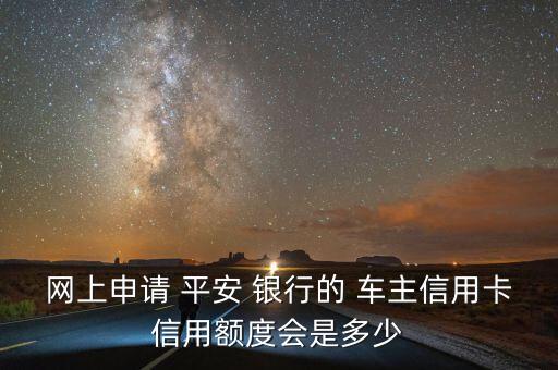 網(wǎng)上申請(qǐng) 平安 銀行的 車主信用卡信用額度會(huì)是多少