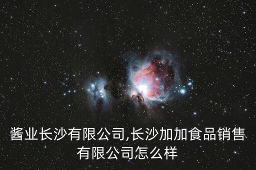 加加醬業(yè)長(zhǎng)沙有限公司,長(zhǎng)沙加加食品銷(xiāo)售有限公司怎么樣