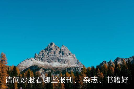 請(qǐng)問炒股看哪些報(bào)刊、 雜志、書籍好