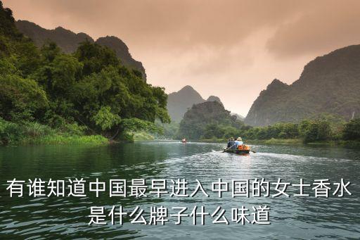 有誰知道中國(guó)最早進(jìn)入中國(guó)的女士香水是什么牌子什么味道