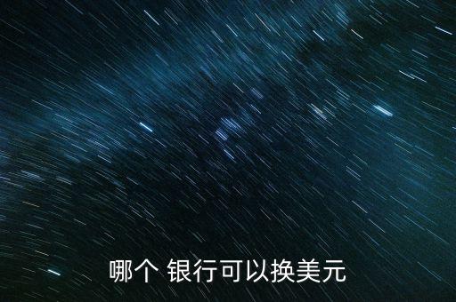 哪個(gè)銀行能換外幣,除了中國(guó)銀行還有哪個(gè)銀行能換外幣
