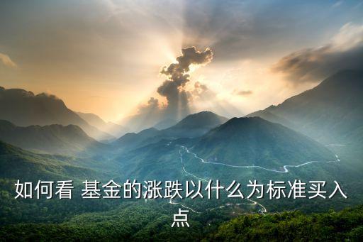 如何看 基金的漲跌以什么為標(biāo)準(zhǔn)買入點