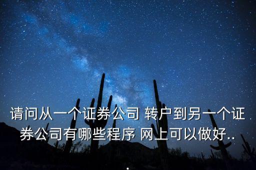 請(qǐng)問從一個(gè)證券公司 轉(zhuǎn)戶到另一個(gè)證券公司有哪些程序 網(wǎng)上可以做好...