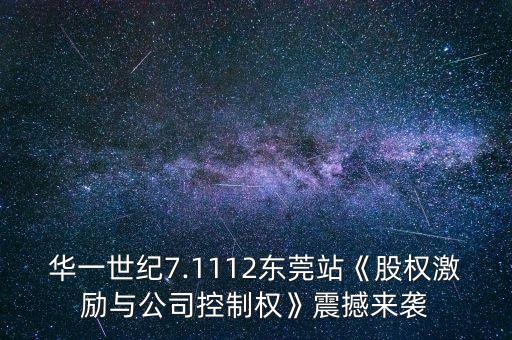 華一世紀7.1112東莞站《股權(quán)激勵與公司控制權(quán)》震撼來襲