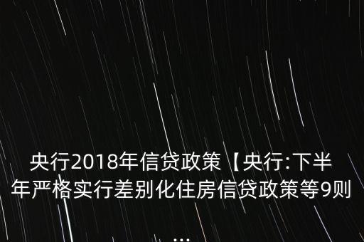 央行2018年信貸政策【央行:下半年嚴格實行差別化住房信貸政策等9則...