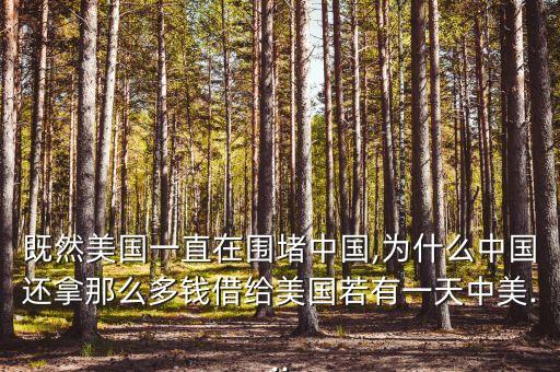 既然美國(guó)一直在圍堵中國(guó),為什么中國(guó)還拿那么多錢借給美國(guó)若有一天中美...